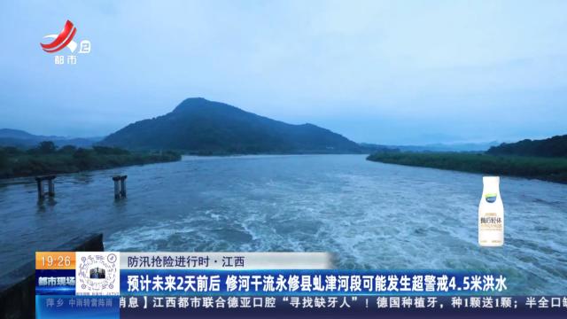 【防汛抢险进行时】江西：预计未来2天前后 修河干流永修县虬津河段可能发生超警戒4.5米洪水