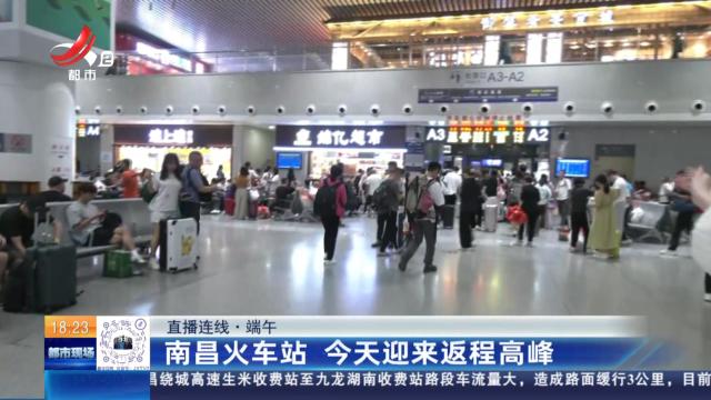 【直播连线·端午】南昌火车站 今天迎来返程高峰