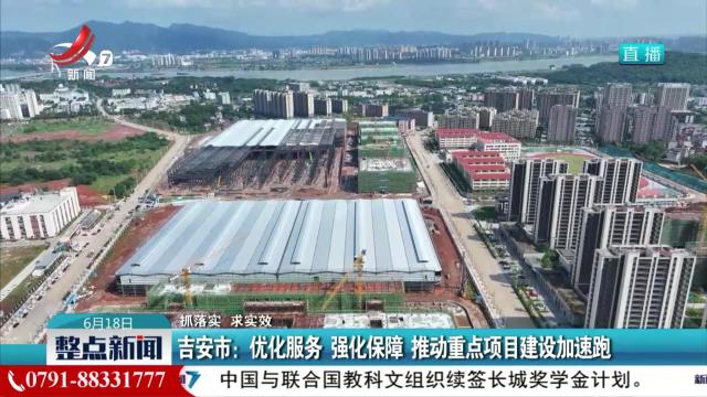 【抓落实 求实效】吉安市：优化服务 强化保障 推动重点项目建设加速跑