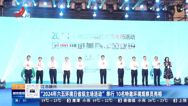 江西赣州：“2024年六五环境日省级主场活动”举行 10名特邀环境观察员亮相