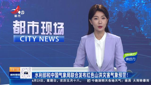 水利部和中国气象局联合发布红色山洪灾害气象预警！