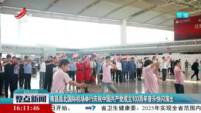 南昌昌北国际机场举行庆祝中国共产党成立103周年音乐快闪演出