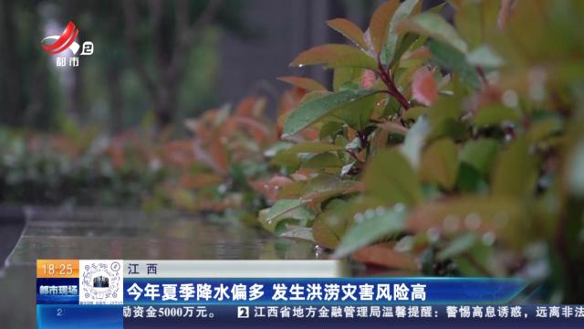 江西：今年夏季降水偏多 发生洪涝灾害风险高