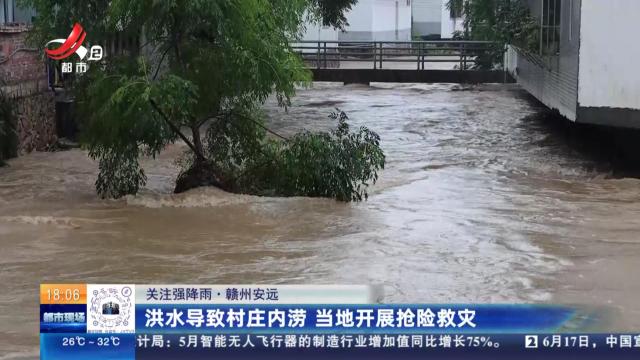 【关注强降雨】赣州安远：洪水导致村庄内涝 当地开展抢险救灾