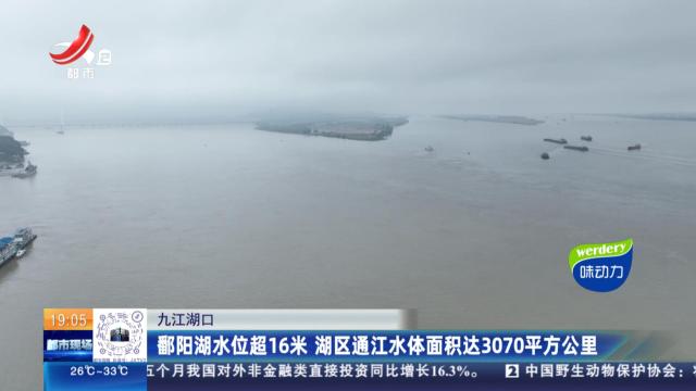 九江湖口：鄱阳湖水位超16米 湖区通江水体面积达3070平方公里
