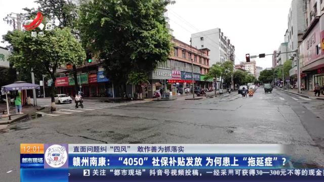 【直面问题纠“四风” 敢作善为抓落实】赣州南康：“4050”社保补贴发放 为何患上“拖延症”？