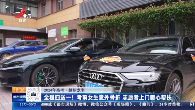 【2024年高考】赣州龙南：全程四送一！考前女生意外骨折 志愿者上门暖心帮扶