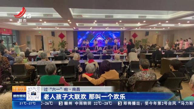 【过“六一”啦】南昌：老人孩子大联欢 那叫一个欢乐