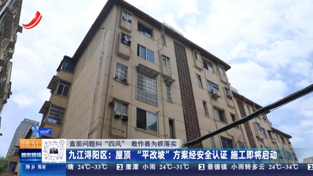 【直面问题纠“四风” 敢作善为抓落实】九江浔阳区：屋顶“平改坡”方案经安全认证 施工即将启动