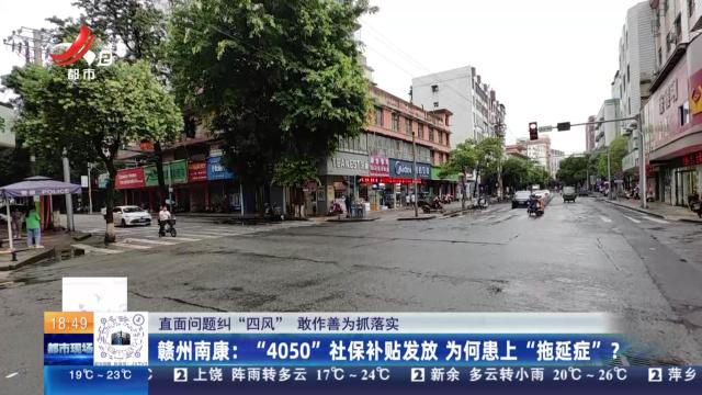 【直面问题纠“四风” 敢作善为抓落实】赣州南康：“4050”社保补贴发放 为何患上“拖延症”？