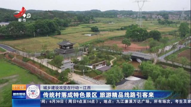 【城市建设攻坚在行动】江西：传统村落成特色景区 旅游精品线路引客来