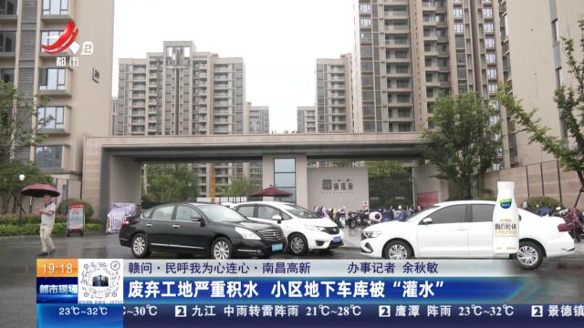 【赣问·民呼我为心连心】南昌高新：废弃工地严重积水 小区地下车库被“灌水”