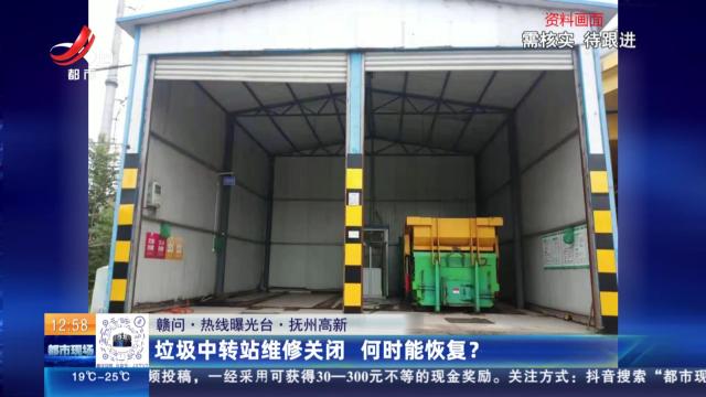 【赣问·热线曝光台】抚州高新：垃圾中转站维修关闭 何时能恢复？