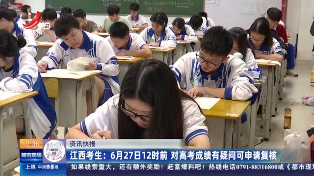 江西考生：6月27日12时前 对高考成绩有疑问可申请复核