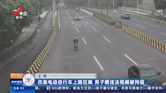 上海：改装电动自行车上路狂飙 男子晒违法视频被拘留