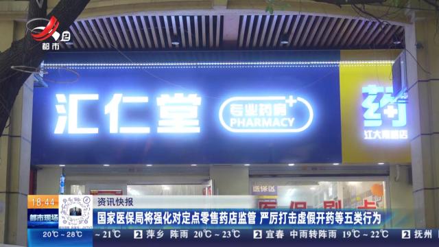 国家医保局将强化对定点零售药店监管 严厉打击虚假开药等五类行为