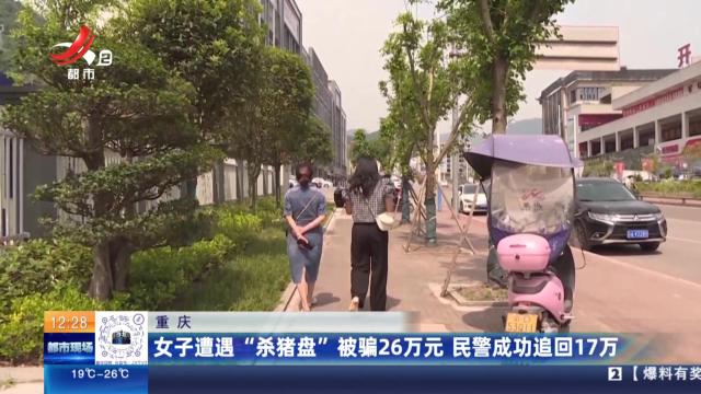 重庆：女子遭遇“杀猪盘”被骗26万元 民警成功追回17万