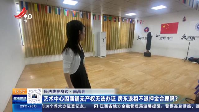【民法典在身边】南昌县：艺术中心因商铺无产权无法办证 房东退租不退押金合理吗？