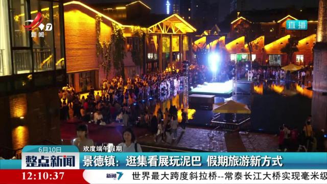 【欢度端午假期】景德镇：逛集看展玩泥巴 假期旅游新方式