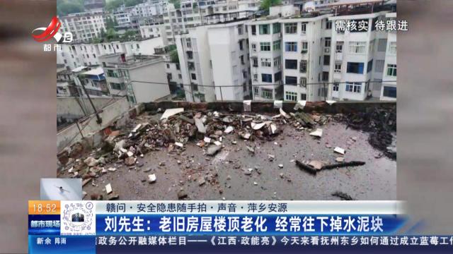 【赣问·安全隐患随手拍·声音·萍乡安源】刘先生：老旧房屋楼顶老化 经常往下掉水泥块