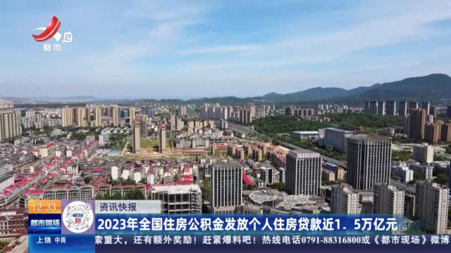 2023年全国住房公积金发放个人住房贷款近1.5万亿元