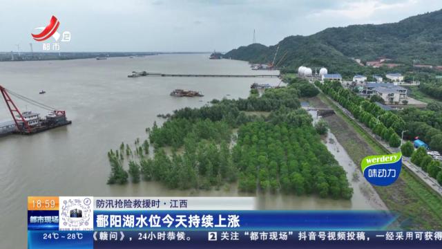 【防汛抢险救援时】江西：鄱阳湖水位今天持续上涨