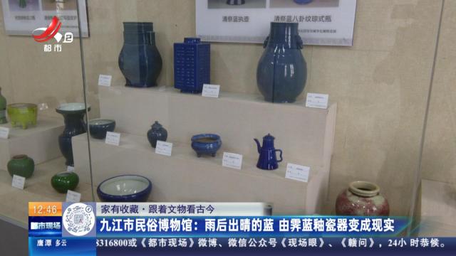 【家有收藏·跟着文物看古今】九江市民俗博物馆：雨后出晴的蓝 由霁蓝釉瓷器变成现实