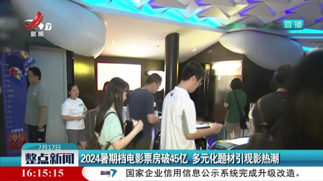 2024暑期档电影票房破45亿 多元化题材引观影热潮