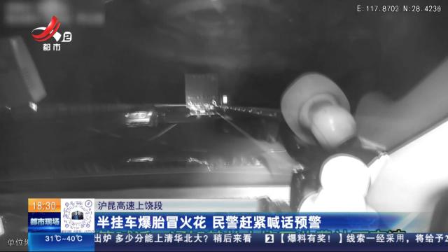 沪昆高速上饶段：半挂车爆胎冒火花 民警赶紧喊话预警