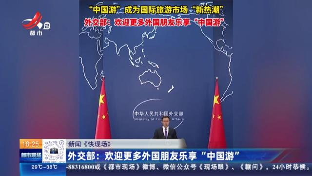 【新闻《快现场》】外交部：欢迎更多外国朋友乐享“中国游”