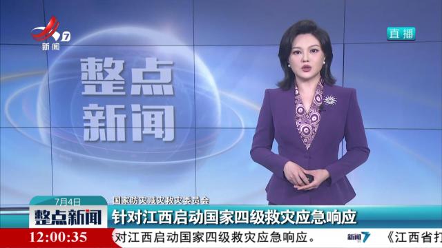【国家防灾减灾救灾委员会】针对江西启动国家四级救灾应急响应