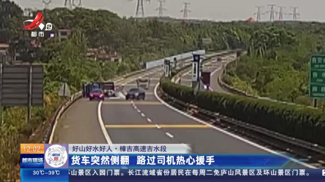 【好山好水好人】樟吉高速吉水段：货车突然侧翻 路过司机热心援手