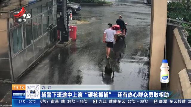 九江：辅警下班途中上演“硬核抓捕” 还有热心群众勇敢相助