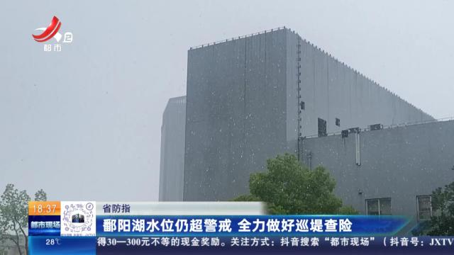 省防指：鄱阳湖水位仍超警戒 全力做好巡堤查险