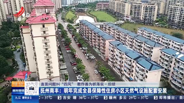 【直面问题纠“四风” 敢作善为抓落实·后续】抚州南丰：明年完成全县保障性住房小区天然气设施配套安装