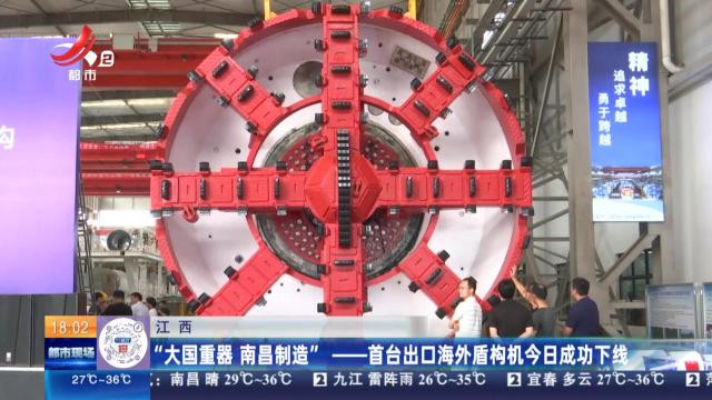 江西：“大国重器 南昌制造”——首台出口海外盾构机今日成功下线