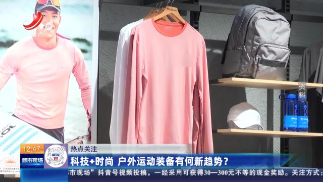 【热点关注】科技+时尚 户外运动装备有何新趋势？