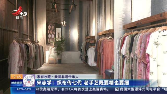 【家有收藏·我是非遗传承人】宋志学：织布传七代 老手艺既要精也要细