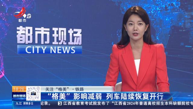 【关注“格美”·铁路】“格美”影响减弱 列车陆续恢复开行