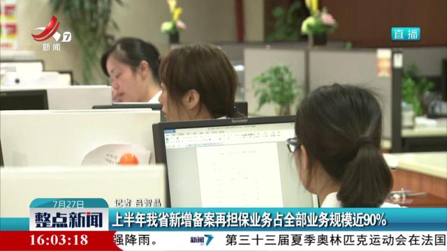 上半年我省新增备案再担保业务占全部业务规模近90%