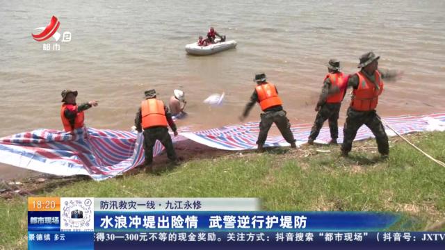 【防汛救灾一线】九江永修：水浪冲堤出险情 武警逆行护堤防