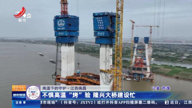 【高温下的守护】江西南昌：不惧高温“烤”验 隆兴大桥建设忙
