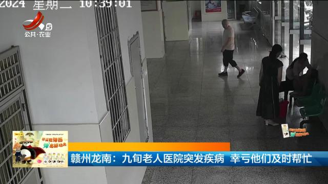 赣州龙南：九旬老人医院突发疾病 幸亏他们及时帮忙