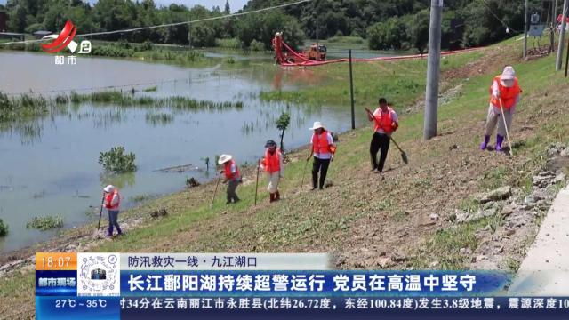 【防汛救灾一线】九江湖口：长江鄱阳湖持续超警运行 党员在高温中坚守