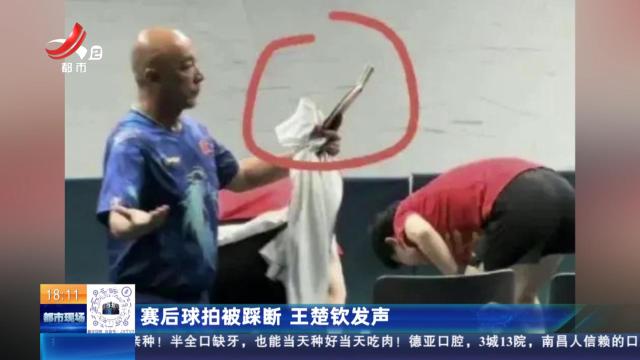 赛后球拍被踩断 王楚钦发声
