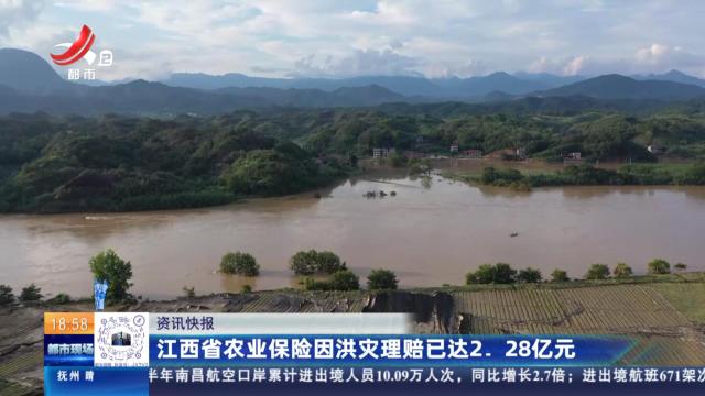 江西省农业保险因洪灾理赔已达2.28亿元