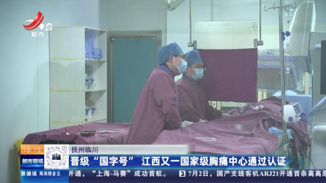 抚州临川：晋级“国字号” 江西又一国家级胸痛中心通过认证