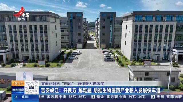 【直面问题纠“四风” 敢作善为抓落实】吉安峡江：开良方 解难题 助推生物医药产业驶入发展快车道