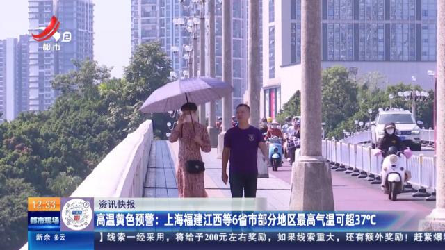 高温黄色预警：上海福建江西等6省市部分地区最高气温可超37℃