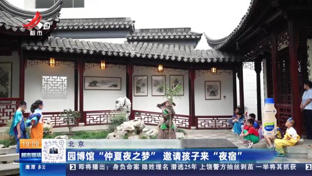 北京：园博馆“仲夏夜之梦” 邀请孩子来“夜宿”